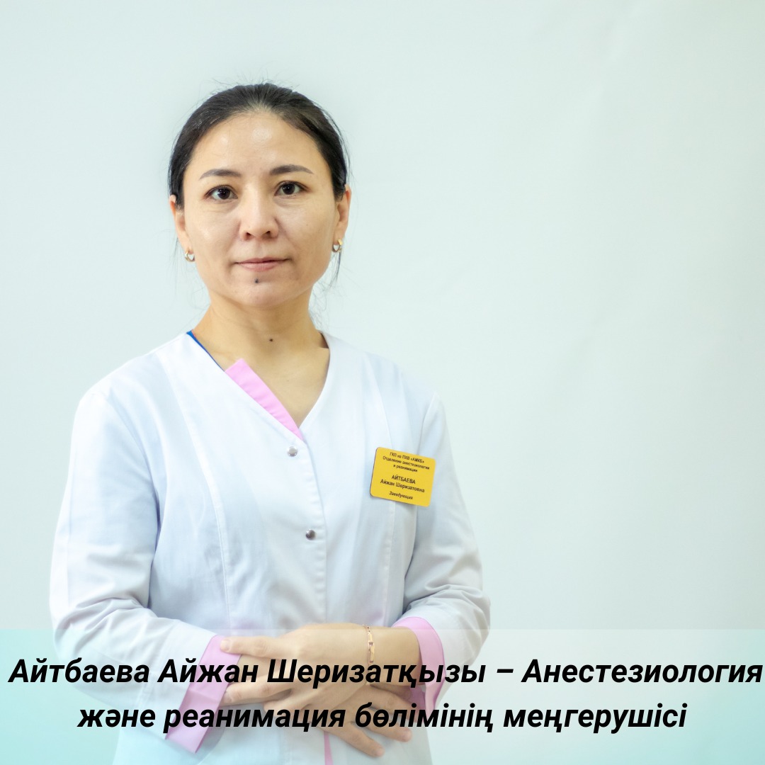 Айтбаева Айжан Шеризатқызы – Анестезиология және реанимация бөлімінің меңгерушісі